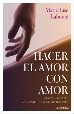 Hacer el amor con amor - Alcanza la plenitud a través de la sabiduría de tu cuerpo