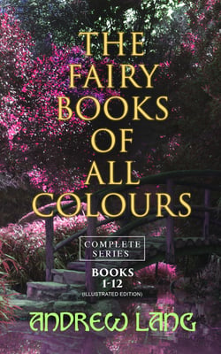 The Fairy Books of All Colours - Complete Series: Books 1-12 (Illustrated Edition) - 400+ Tales in One Edition