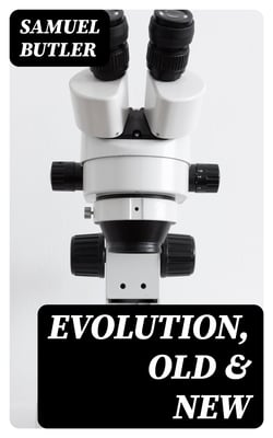 Evolution, Old &amp; New - Or, the Theories of Buffon, Dr. Erasmus Darwin and Lamarck, / as compared with that of Charles Darwin