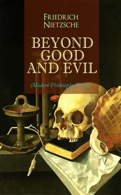 BEYOND GOOD AND EVIL (Modern Philosophy Series) - From World's Most Influential &amp; Revolutionary Philosopher, the Author of The Antichrist, Thus Spoke Zarathustra, The Genealogy of Morals, The Gay Science and The Birth of Tragedy