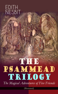 THE PSAMMEAD TRILOGY – The Magical Adventures of Five Friends (Illustrated) - Five Children and It, The Phoenix and the Carpet &amp; The Story of the Amulet (Fantasy Classics)