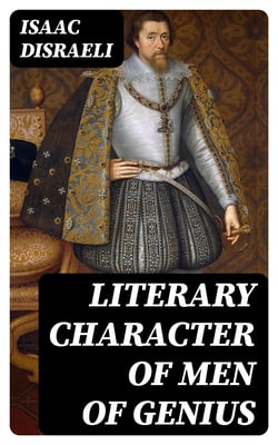 Literary Character of Men of Genius - Drawn from Their Own Feelings and Confessions