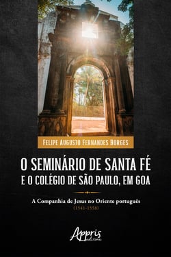 O Seminário de Santa Fé e o Colégio de São Paulo, em Goa: A Companhia de Jesus no Oriente Português (1541-1558)