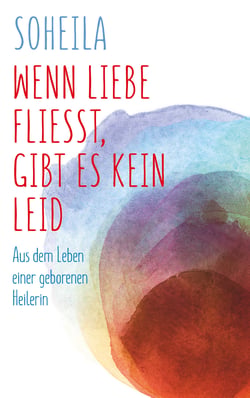 Wenn Liebe fließt, gibt es kein Leid - Aus dem Leben einer geborenen Heilerin