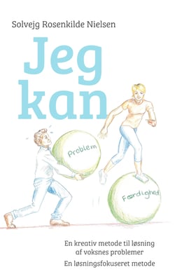 Jeg kan - En kreativ metode til løsning af voksnes problemer - Fra problem til færdighed - En løsningsfokuseret metode