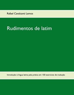 Rudimentos de latim - Introdução à língua latina pela prática em 150 exercícios de tradução