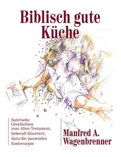 Biblisch gute Küche - Satirische Geschichten zum Alten Testament,  liebevoll illustriert, dazu die passenden Kochrezepte