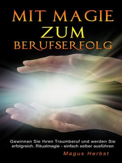Mit Magie zum Berufserfolg - Gewinnen Sie Ihren Traumberuf und werden Sie erfolgreich. Ritualmagie - einfach selber ausführen.