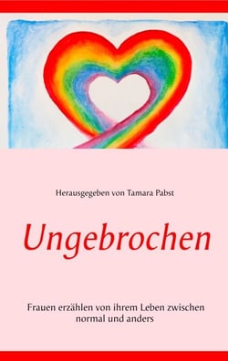 Ungebrochen - Frauen erzählen von ihrem Leben zwischen normal und anders