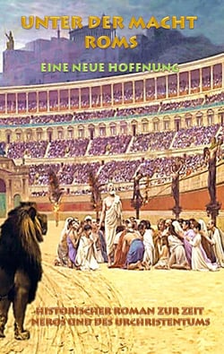 Unter der Macht Roms - Eine neue Hoffnung - Historischer Roman zur Zeit Neros und des Urchristentums