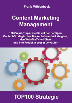 Content Marketing Management - 100 Praxis-Tipps, wie Sie mit der richtigen Content Strategie Ihre Markenbekanntheit steigern, den Web-Traffic erhöhen und Ihre Produkte  besser verkaufen