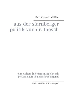 Aus der Starnberger Politik von Dr. Thosch - Band 4, Jahrbuch 2016, 2. Halbjahr, eine weitere Informationsquelle, mit persönlichen Kommentaren ergänzt
