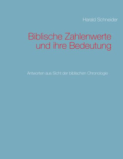 Biblische Zahlenwerte und ihre Bedeutung - Antworten aus Sicht der biblischen Chronologie