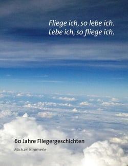 Fliege ich, so lebe ich. Lebe ich, so fliege ich. - 60 Jahre Fliegergeschichten