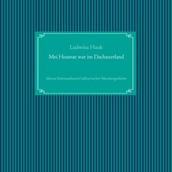 Mei Hoamat war im Dachauerland - kleines Schmuckkasterl altbayrischer Mundartgedichte