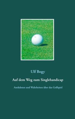 Auf dem Weg zum Singlehandicap - Anekdoten, Beobachtungen und Wahrheiten über das Golfspiel