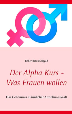 Der Alpha Kurs - Was Frauen wollen - Das Geheimnis männlicher Anziehungskraft