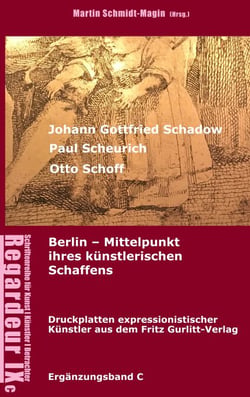 Johann Gottfried Schadow, Paul Scheurich, Otto Schoff. Berlin, Mittelpunkt ihres künstlerischen Schaffens - Ausgewählte Druckplatten expressionistischer Künstler aus dem Fritz Gurlitt Verlag Berlin (1911-1929)