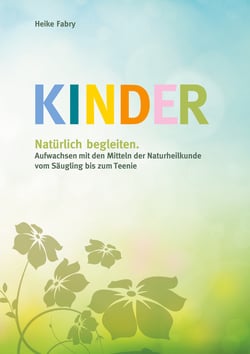 Kinder natürlich begleiten - Aufwachsen mit den Mitteln der Naturheilkunde vom Säugling bis zum Teenie