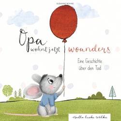 Opa wohnt jetzt woanders: Eine Geschichte für Kinder über den Tod und die Trauer - Für Kinder ab 4 Jahren