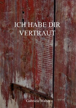 Ich habe dir vertraut - ... bis eines Tages die rosarote Brille zerbrach und ein anderer, fremder Mensch vor mir stand.