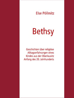 Bethsy - Geschichten über religiöse Alltagserfahrungen eines Kindes aus der Oberlausitz Anfang des 20. Jahrhunderts