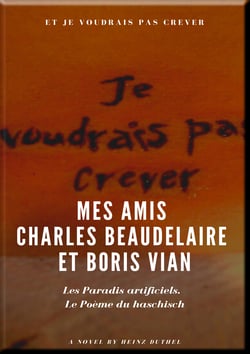 Mes Amis Charles Beaudelaire et Boris Vian - Les Paradis artificiels. Le Poème du haschisch.