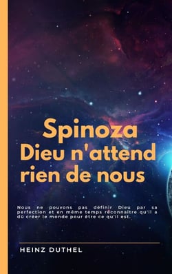 SPINOZA Dieu n'attend rien de nous - NOUS NE POUVONS PAS DÉFINIR DIEU PAR SA PERFECTION ET EN MÊME TEMPS RECONNAÎTRE QU'IL A DÛ CRÉER LE MONDE POUR ÊTRE CE QU'IL EST.