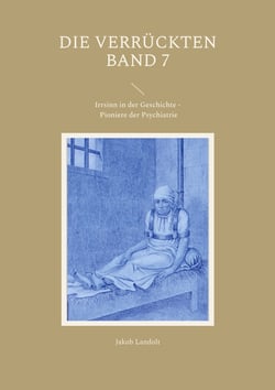 Die Verrückten Band 7 - Irrsinn in der Geschichte - Pioniere der Psychiatrie