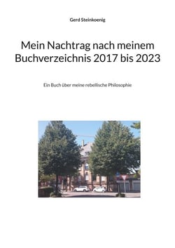 Mein Nachtrag nach meinem Buchverzeichnis 2017 bis 2023 - Ein Buch über meine rebellische Philosophie