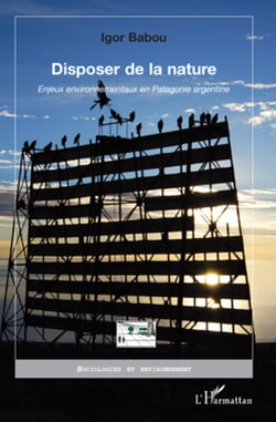 Disposer de la nature - Enjeux environnementaux en Patagonie argentine
