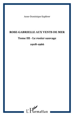 Rose-Gabrielle aux Vents de Mer - Tome III - Le rosier sauvage - 1908-1966