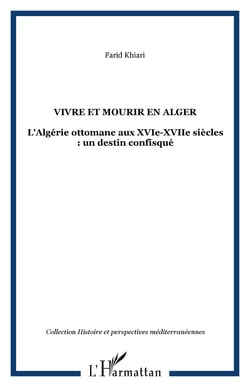 VIVRE ET MOURIR EN ALGER - L'Algérie ottomane aux XVIe-XVIIe siècles : un destin confisqué