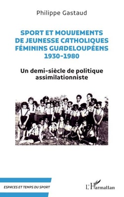 Sport et mouvements de jeunesse catholiques féminins guadeloupéens 1930-1980 - Un demi-siècle de politique assimilationniste