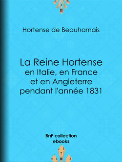 La Reine Hortense en Italie, en France et en Angleterre pendant l'année 1831 - Fragments extraits de ses mémoires inédits