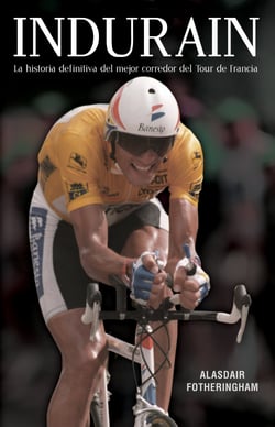 Indurain - La historia definitiva del mejor corredor del Tour de Francia
