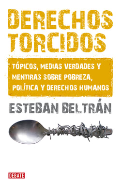 Derechos torcidos - Tópicos, medias verdades y mentiras sobre pobreza, política y derechos humanos