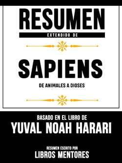 Resumen Extendido De Sapiens: De Animales A Dioses - Basado En El Libro De Yuval Noah Harari