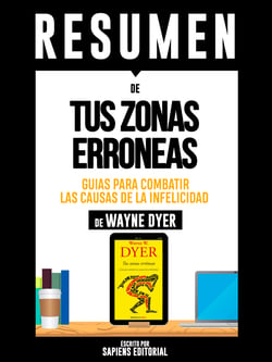 Resumen De "Tus Zonas Erroneas: Guias Para Combatir Las Causas De La Infelicidad - De Wayne Dyer"