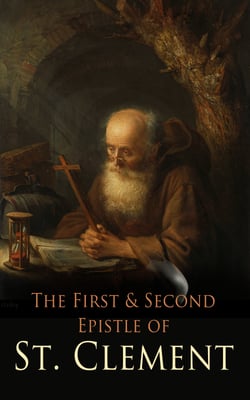 The First &amp; Second Epistle of St. Clement - Clement to Corinthians: Early Christian Writings