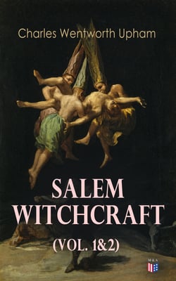 Salem Witchcraft (Vol. 1&amp;2) - Including the History of the Conflicting Opinions on Witchcraft and Magic