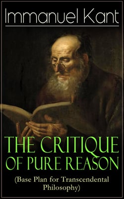 The Critique of Pure Reason (Base Plan for Transcendental Philosophy) - One of the most influential works in the history of philosophy - From the Author of Critique of Practical Reason, Critique of Judgment &amp; Metaphysics of Morals