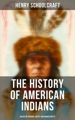 The History of American Indians (Based on Original Notes and Manuscripts) - Their History, Condition and Prospects,