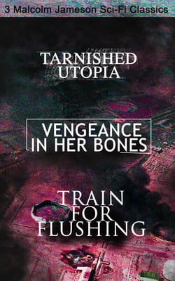 Tarnished Utopia, Vengeance in Her Bones &amp; Train for Flushing – 3 Malcolm Jameson Sci-Fi Classics
