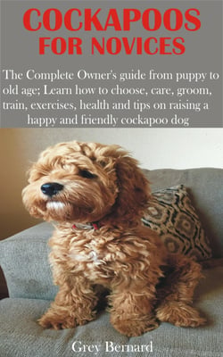 Cockapoos for Novices - The Complete Owner's guide from puppy to old age; Learn how to choose, care, groom, train, exercises, health and tips on