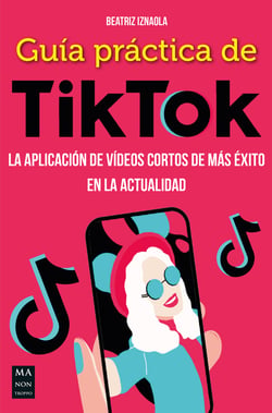 Guía práctica de TikTok - La aplicación de vídeos cortos de más éxito en la actualidad
