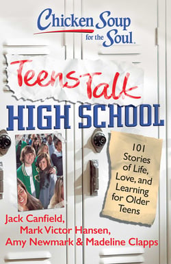 Chicken Soup for the Soul: Teens Talk High School - 101 Stories of Life, Love, and Learning for Older Teens