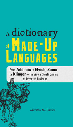 The Dictionary of Made-Up Languages - From Elvish to Klingon, The Anwa, Reella, Ealray, Yeht (Real) Origins of Invented Lexicons