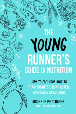 The Young Runner's Guide to Nutrition - How to Fuel Your Body to Train Smarter, Run Faster, and Recover Quicker