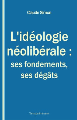 L’idéologie néolibérale : ses fondements, ses dégâts - Essai politique